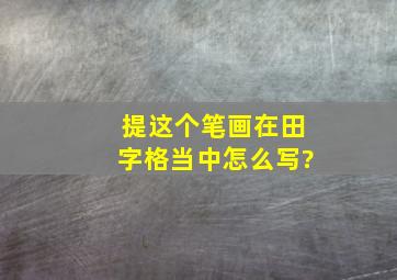 提这个笔画在田字格当中怎么写?