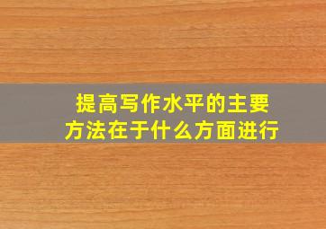 提高写作水平的主要方法在于什么方面进行