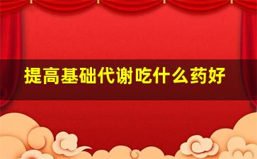 提高基础代谢吃什么药好