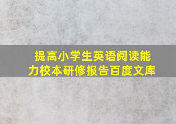 提高小学生英语阅读能力校本研修报告百度文库