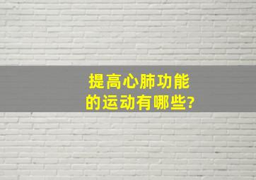 提高心肺功能的运动有哪些?