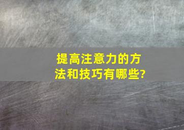 提高注意力的方法和技巧有哪些?