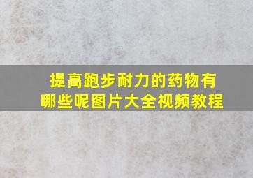 提高跑步耐力的药物有哪些呢图片大全视频教程