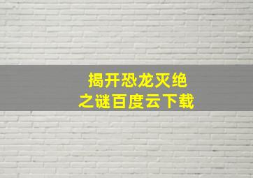 揭开恐龙灭绝之谜百度云下载