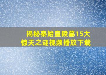 揭秘秦始皇陵墓15大惊天之谜视频播放下载