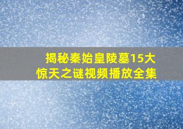 揭秘秦始皇陵墓15大惊天之谜视频播放全集