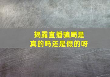 揭露直播骗局是真的吗还是假的呀