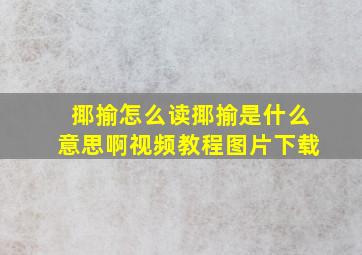 揶揄怎么读揶揄是什么意思啊视频教程图片下载