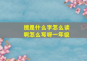 搅是什么字怎么读啊怎么写呀一年级