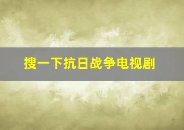 搜一下抗日战争电视剧