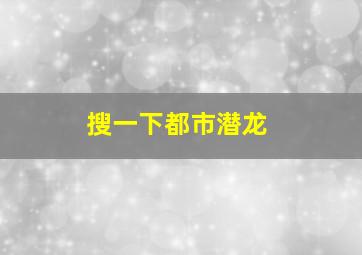 搜一下都市潜龙