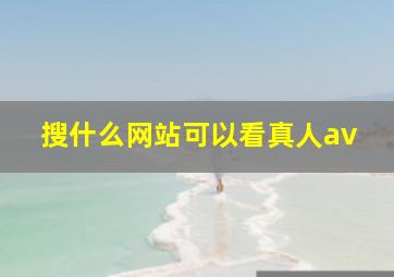 搜什么网站可以看真人av