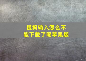 搜狗输入怎么不能下载了呢苹果版