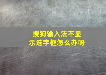 搜狗输入法不显示选字框怎么办呀