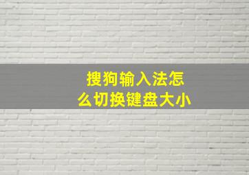 搜狗输入法怎么切换键盘大小