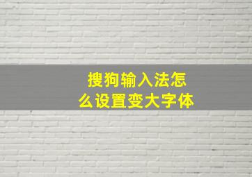 搜狗输入法怎么设置变大字体