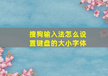 搜狗输入法怎么设置键盘的大小字体