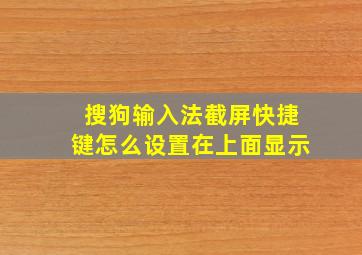 搜狗输入法截屏快捷键怎么设置在上面显示