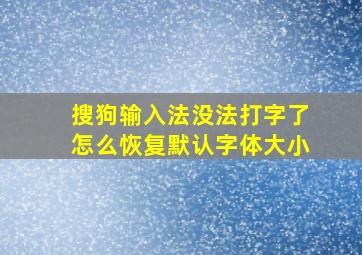 搜狗输入法没法打字了怎么恢复默认字体大小