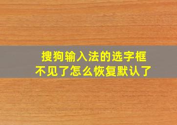 搜狗输入法的选字框不见了怎么恢复默认了