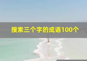 搜索三个字的成语100个