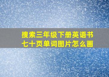 搜索三年级下册英语书七十页单词图片怎么画