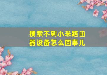 搜索不到小米路由器设备怎么回事儿