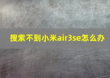 搜索不到小米air3se怎么办