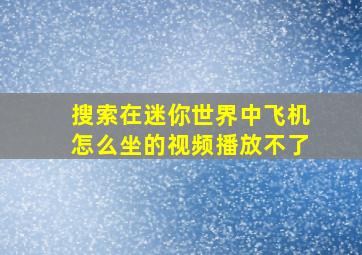 搜索在迷你世界中飞机怎么坐的视频播放不了