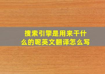 搜索引擎是用来干什么的呢英文翻译怎么写