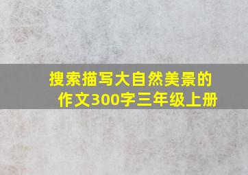 搜索描写大自然美景的作文300字三年级上册