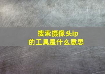 搜索摄像头ip的工具是什么意思