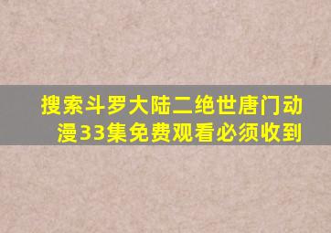 搜索斗罗大陆二绝世唐门动漫33集免费观看必须收到