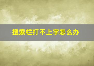 搜索栏打不上字怎么办