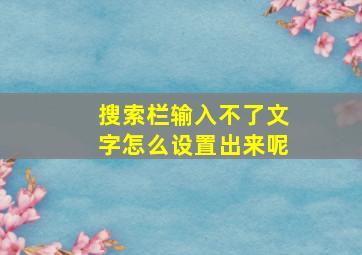 搜索栏输入不了文字怎么设置出来呢