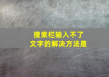 搜索栏输入不了文字的解决方法是