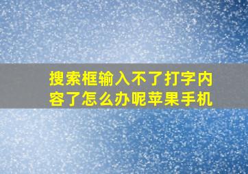 搜索框输入不了打字内容了怎么办呢苹果手机