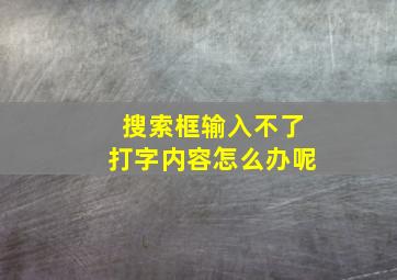 搜索框输入不了打字内容怎么办呢