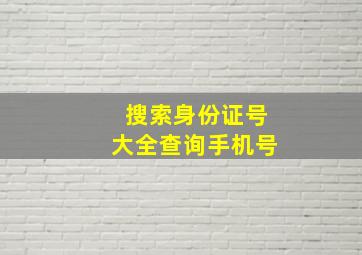 搜索身份证号大全查询手机号