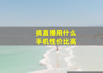 搞直播用什么手机性价比高