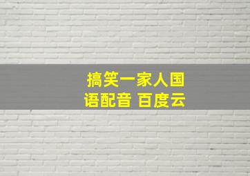 搞笑一家人国语配音 百度云