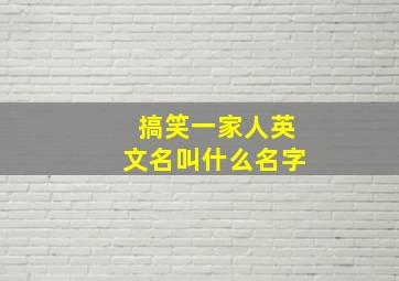 搞笑一家人英文名叫什么名字