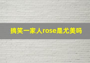 搞笑一家人rose是尤美吗