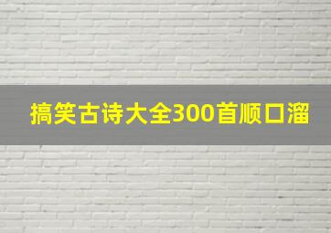 搞笑古诗大全300首顺口溜