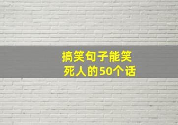 搞笑句子能笑死人的50个话