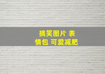 搞笑图片 表情包 可爱减肥