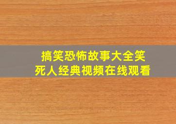 搞笑恐怖故事大全笑死人经典视频在线观看