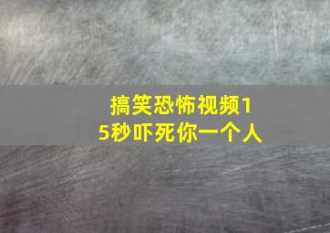 搞笑恐怖视频15秒吓死你一个人