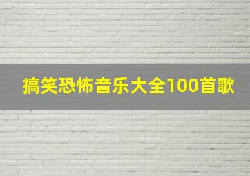 搞笑恐怖音乐大全100首歌