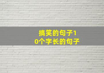 搞笑的句子10个字长的句子